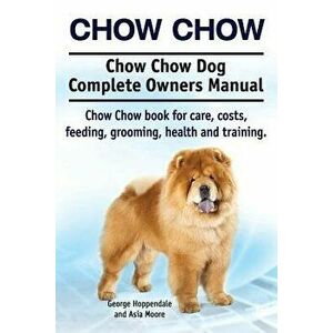Chow Chow. Chow Chow Dog Complete Owners Manual. Chow Chow Book for Care, Costs, Feeding, Grooming, Health and Training., Paperback - George Hoppendal imagine