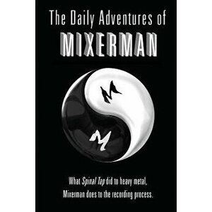 The Daily Adventures of Mixerman: What Spinal Tap Did to Heavy Metal, Mixerman Does to the Recording World, Paperback - Mixerman imagine