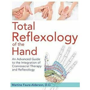 Total Reflexology of the Hand: An Advanced Guide to the Integration of Craniosacral Therapy and Reflexology, Paperback - Martine Faure-Alderson imagine