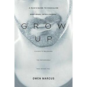 Grow Up: A Man's Guide to Masculine Emotional Intelligence, Paperback - Owen Marcus imagine