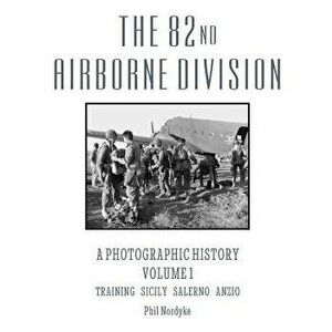 The 82nd Airborne Division: A Photographic History Volume 1: Training, Sicily, Salerno, Anzio, Paperback - Phil Nordyke imagine