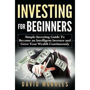 Investing for Beginners- Simple Investing Guide to Become an Intelligent Investor and Grow Your Wealth Continuously, Paperback - David Morales imagine