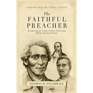 Faithful Preacher: Recapturing the Vision of Three Pioneering African-American Pastors, Paperback - Thabiti M. Anyabwile imagine