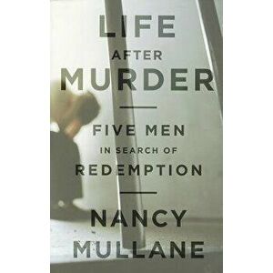 Life After Murder: Five Men in Search of Redemption, Hardcover - Nancy Mullane imagine