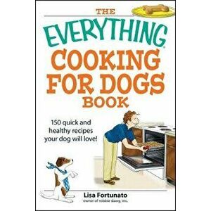 The Everything Cooking for Dogs Book: 100 Quick and Easy Healthy Recipes Your Dog Will Bark For!, Paperback - Lisa Fortunato imagine