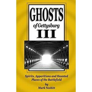 Ghosts of Gettysburg III: Spirits, Apparitions and Haunted Places of the Battlefield, Paperback - Mark Nesbitt imagine