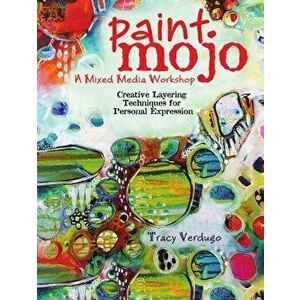 Paint Mojo - A Mixed-Media Workshop: Creative Layering Techniques for Personal Expression, Paperback - Tracy Verdugo imagine