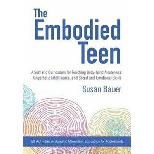 The Embodied Teen: A Somatic Curriculum for Teaching Body-Mind Awareness, Kinesthetic Intelligence, and Social and Emotional Skills--50 A, Paperback - imagine