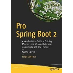 Pro Spring Boot 2: An Authoritative Guide to Building Microservices, Web and Enterprise Applications, and Best Practices, Paperback - Felipe Gutierrez imagine