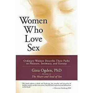 Women Who Love Sex: Ordinary Women Describe Their Paths to Pleasure, Intimacy, and Ecstasy, Paperback - Gina Ogden imagine