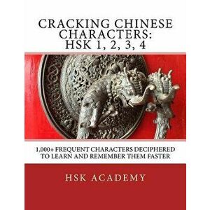 Cracking Chinese Characters: Hsk 1, 2, 3, 4: 1, 000+ Frequent Characters Deciphered to Learn and Remember Them Faster, Paperback - Hsk Academy imagine