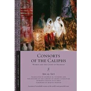 Consorts of the Caliphs: Women and the Court of Baghdad, Paperback - Ibn Al-Sa'i imagine
