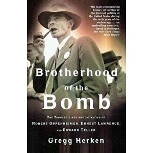 Brotherhood of the Bomb: The Tangled Lives and Loyalties of Robert Oppenheimer, Ernest Lawrence, and Edward Teller, Paperback - Gregg Herken imagine