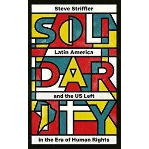 Solidarity: Latin America and the Us Left in the Era of Human Rights, Paperback - Steve Striffler imagine