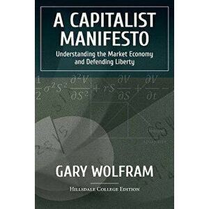 A Capitalist Manifesto: Understanding the Market Economy and Defending Liberty, Paperback - Gary Wolfram imagine