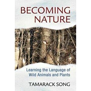 Becoming Nature: Learning the Language of Wild Animals and Plants, Paperback - Tamarack Song imagine