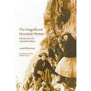 The Magnificent Mountain Women: Adventures in the Colorado Rockies, Paperback - Janet Robertson imagine