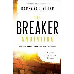 The Breaker Anointing: How God Breaks Open the Way to Victory, Paperback - Barbara J. Yoder imagine