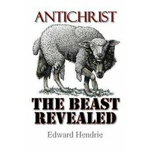 Antichrist: The Beast Revealed, Paperback - Edward Hendrie imagine