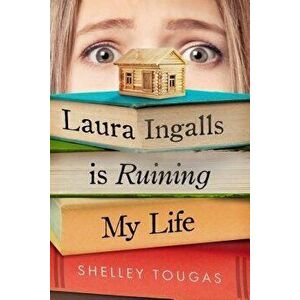 Laura Ingalls Is Ruining My Life, Paperback - Shelley Tougas imagine