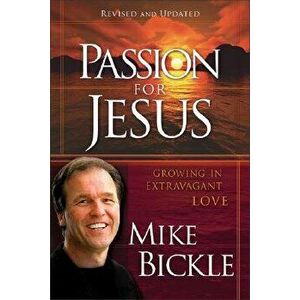 Passion for Jesus: Cultivating Extravagant Love for God, Paperback - Mike Bickle imagine