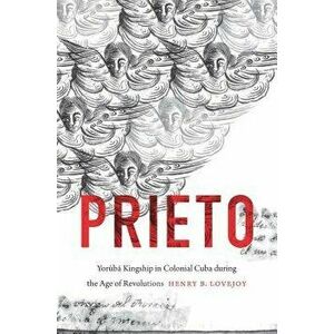 Prieto: Yor b Kingship in Colonial Cuba During the Age of Revolutions, Paperback - Henry B. Lovejoy imagine
