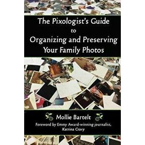 The Pixologist's Guide to Organizing and Preserving Your Family Photos, Paperback - Mollie Bartelt imagine