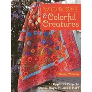 Wild Blooms & Colorful Creatures: 15 Appliqu Projects - Quilts, Bags, Pillows & More [With Pattern(s)], Paperback - Wendy Williams imagine