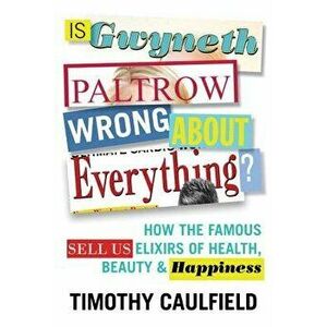Is Gwyneth Paltrow Wrong about Everything?: How the Famous Sell Us Elixirs of Health, Beauty & Happiness, Paperback - Timothy Caulfield imagine