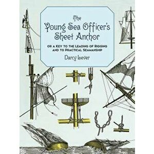 The Young Sea Officer's Sheet Anchor: Or a Key to the Leading of Rigging and to Practical Seamanship, Paperback - Darcy Lever imagine