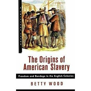 The Origins of American Slavery: Freedom and Bondage in the English Colonies, Paperback - Betty Wood imagine