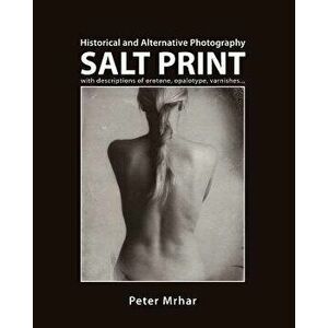 Salt Print with Descriptions of Orotone, Opalotype, Varnishes...: Historical and Alternative Photography, Paperback - Peter Mrhar imagine