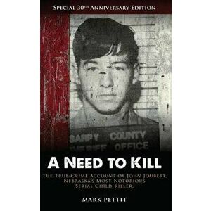 A Need to Kill: The True-Crime Account of John Joubert, Nebraska's Most Notorious Serial Child Killer, Paperback - Mark Pettit imagine