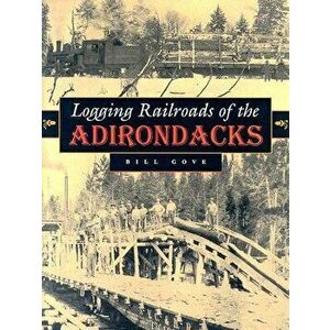 Logging Railroads of the Adirondacks, Hardcover - Bill Gove imagine