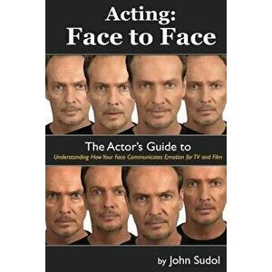 Acting Face to Face: The Actor's Guide to Understanding How Your Face Communicates Emotion for TV and Film, Paperback - John Sudol imagine
