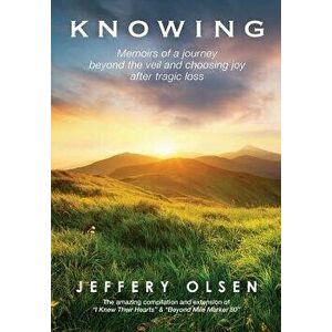 Knowing: Memoirs of a journey beyond the veil and choosing joy after tragic loss., Hardcover - Jeffery Olsen imagine