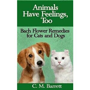 Animals Have Feelings, Too: Bach Flower Remedies for Cats and Dogs, Paperback - C. M. Barrett imagine