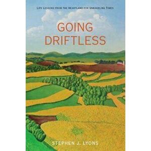 Going Driftless: Life Lessons from the Heartland for Unraveling Times, Paperback - Stephen J. Lyons imagine
