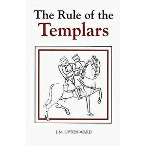 The Rule of the Templars: The French Text of the Rule of the Order of the Knights Templar, Hardcover - J. M. Upton-Ward imagine