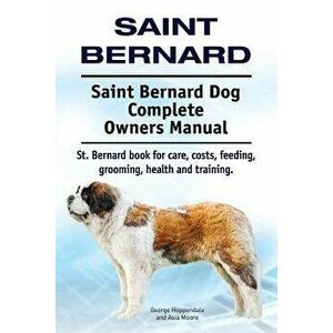 Saint Bernard. Saint Bernard Dog Complete Owners Manual. St. Bernard Book for Care, Costs, Feeding, Grooming, Health and Training., Paperback - George imagine