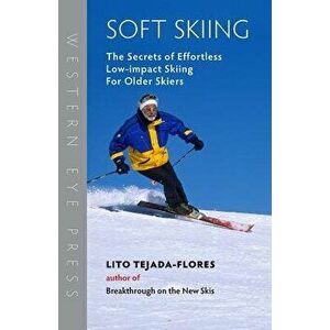 Soft Skiing: The Secrets of Effortless, Low-Impact Skiing for Older Skiers, Paperback - Lito Tejada-Flores imagine