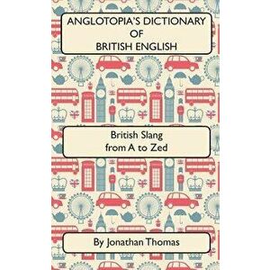 Anglotopia's Dictionary of British English 2nd Edition: British Slang from A to Zed, Paperback - Jonathan Thomas imagine