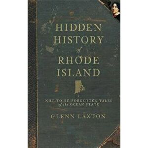 Hidden History of Rhode Island: Not-To-Be-Forgotten Tales of the Ocean State, Hardcover - Glenn Laxton imagine