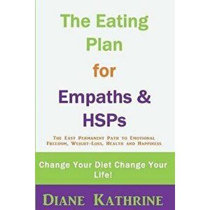 The Eating Plan for Empaths & Hsps: Change Your Diet Change Your Life!, Paperback - Diane Kathrine imagine