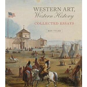 Western Art, Western History: Collected Essays, Hardcover - Ron Tyler imagine