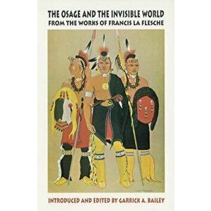 The Osage and the Invisible World: The Works of Francis La Flesche, Paperback - Francis La Flesche imagine