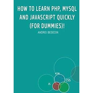 How to Learn Php, MySQL and JavaScript Quickly (for Dummies)!, Paperback - Andrei Besedin imagine