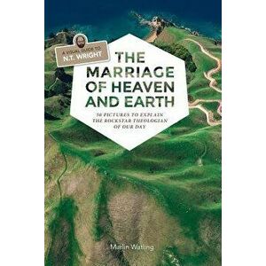The Marriage of Heaven and Earth - A Visual Guide to N.T. Wright: 50 Pictures to Explain the Rock Star Theologian of Our Day, Paperback - Marlin Watli imagine