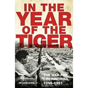 In the Year of the Tiger: The War for Cochinchina, 1945-1951, Hardcover - William M. Waddell imagine