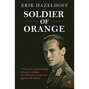 Soldier of Orange: One Man's Dynamic Story of Holland's Secret War Against the Nazi's, Paperback - Erik Hazelhoff imagine